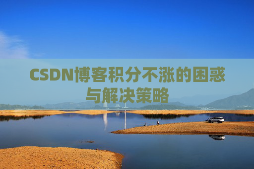 CSDN博客积分不涨的困惑与解决策略