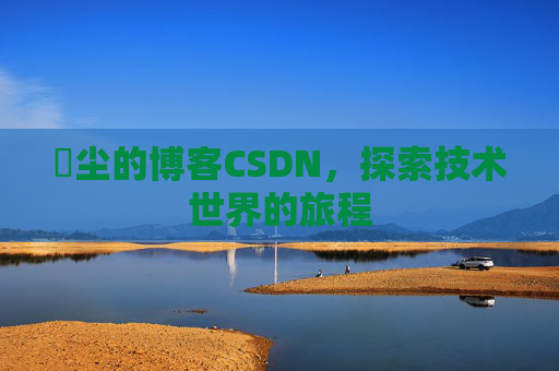玦尘的博客CSDN，探索技术世界的旅程